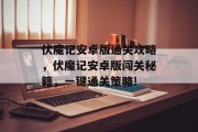 伏魔记安卓版通关攻略，伏魔记安卓版闯关秘籍，一键通关策略!