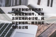 网站定制插件如何用？，网站定制插件，从概念到实现的全过程，网站定制插件，概念到实现的全过程
