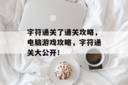 字符通关了通关攻略，电脑游戏攻略，字符通关大公开！
