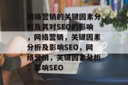 网络营销的关键因素分析及其对SEO的影响,网络营销,关键因素分析及影响SEO,网络营销,关键因素分析,影响SEO 网络营销的关键因素分析及其对SEO的影响,网络营销,关键因素分析及影响SEO,网络营销,关键因素分析,影响SEO