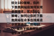 优化SEO策略，你的下载类网站应如何实现卓越排名，优化SEO策略，如何让你的下载类网站在众多在线商店中脱颖而出，优化SEO，提升下载类网站排名的关键技巧