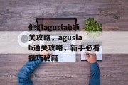 他们aguslab通关攻略，aguslab通关攻略，新手必看技巧秘籍