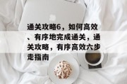 通关攻略6,如何高效、有序地完成通关,通关攻略,有序高效六步走指南
