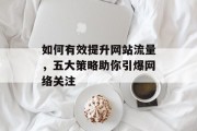 如何有效提升网站流量，五大策略助你引爆网络关注