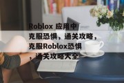 Roblox 应用中克服恐惧，通关攻略，克服Roblox恐惧，通关攻略大全