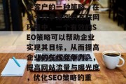 SEO（搜索引擎优化）是企业通过提升其网站的流量、曝光度和搜索排名来吸引更多的潜在客户的一种策略。在当今竞争激烈的互联网环境中，一个有效的SEO策略可以帮助企业实现其目标，从而提高企业的在线竞争力。，提高网站流量与曝光度，优化SEO策略的重要性，提升网站流量与曝光度，企业如何优化SEO策略以提高在线竞争力?