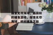 探索无尽海域，最缤纷的捕鱼游戏，探索无尽海域，缤纷捕鱼之旅
