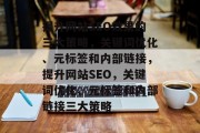 提升网站SEO效果的三大策略，关键词优化、元标签和内部链接，提升网站SEO，关键词优化、元标签和内部链接三大策略