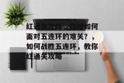 红通关攻略,你得如何面对五连环的难关?,如何战胜五连环,教你红通关攻略