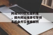 网站SEO优化指的是，提升网站搜索引擎排名的全方位策略解析