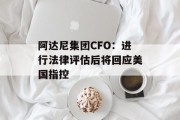 阿达尼集团CFO：进行法律评估后将回应美国指控