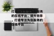 打造一个专注为你服务的在线平台，提升效率，打造专注为你服务的在线平台