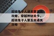 超级兔子人通关第五关攻略,穿越神秘关卡,超级兔子人第五关通关攻略