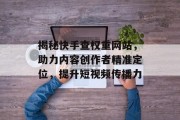 揭秘快手查权重网站，助力内容创作者精准定位，提升短视频传播力
