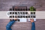 网页在线游戏捕鱼，探索其魅力与乐趣，探索网页在线游戏捕鱼的魅力与乐趣