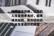 髓质通关攻略,让你的人生变得更美好,髓质通关秘籍,帮你轻松迈向人生更美好的殿堂