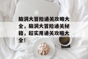 脑洞大冒险通关攻略大全,脑洞大冒险通关秘籍,超实用通关攻略大全! 脑洞大冒险通关攻略大全,脑洞大冒险通关秘籍,超实用通关攻略大全!