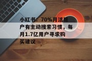 小红书：70%月活用户有主动搜索习惯，每月1.7亿用户寻求购买建议
