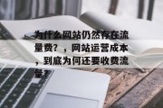 为什么网站仍然存在流量费?,网站运营成本,到底为何还要收费流量? 为什么网站仍然存在流量费?,网站运营成本,到底为何还要收费流量?