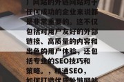 SEO（搜索引擎优化）网站的外链网站对于任何成功的企业来说都是非常重要的。这不仅包括对用户友好的外部链接、高质量的内容和出色的用户体验，还包括专业的SEO技巧和策略。，精通SEO，如何打造优质外链网站为企业带来显著效果?