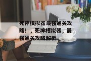 死神模拟器最强通关攻略!,死神模拟器,最强通关攻略解析