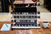 网络世界的魅力与挑战，如何利用SEO优化网站流量？，网络营销，策略与技巧提升网站流量，SEO优化，如何利用策略提升网站流量？