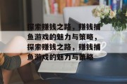 探索赚钱之路,赚钱捕鱼游戏的魅力与策略,探索赚钱之路,赚钱捕鱼游戏的魅力与策略 探索赚钱之路,赚钱捕鱼游戏的魅力与策略,探索赚钱之路,赚钱捕鱼游戏的魅力与策略