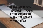 打造成功网页 SEO 优化计划!,从零开始打造优质网页 SEO 平台!让你轻松上手并提升排名!