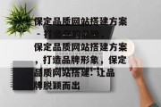 保定品质网站搭建方案 - 打造您的品牌，保定品质网站搭建方案，打造品牌形象，保定品质网站搭建: 让品牌脱颖而出