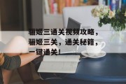 骊姬三通关视频攻略,骊姬三关,通关秘籍,一键通关!
