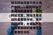 提高网站流量与优化用户体验——解析网站流量跟踪的重要性,提升网站流量,网站流量追踪的重要性分析,提升网站流量,全面解析网站流量跟踪的重要性及其重要性分析