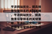 平凉网站优化，提高搜索引擎排名的关键策略，平凉网站优化，提高搜索引擎排名的关键策略，平凉网站优化，提升搜索引擎排名的策略