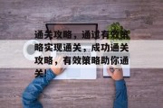 通关攻略，通过有效策略实现通关，成功通关攻略，有效策略助你通关!