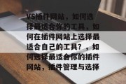 VS插件网站，如何选择最适合你的工具，如何在插件网站上选择最适合自己的工具？，如何选择最适合你的插件网站，插件管理与选择