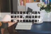 网站流量拥堵，问题与解决方案，网站流量过载，优化策略有哪些？