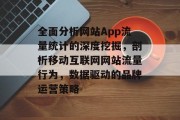 全面分析网站App流量统计的深度挖掘，剖析移动互联网网站流量行为，数据驱动的品牌运营策略