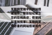 互联网营销中的网站搭建插件,帮你轻松建立您的在线商店,搭建网站易如反掌!互联网营销必备的网站搭建插件 互联网营销中的网站搭建插件,帮你轻松建立您的在线商店,搭建网站易如反掌!互联网营销必备的网站搭建插件