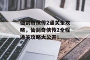 仙剑奇侠传2通关全攻略，仙剑奇侠传2全程通关攻略大公开！