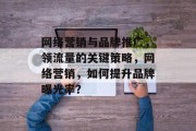 网络营销与品牌推广，领流量的关键策略，网络营销，如何提升品牌曝光率？