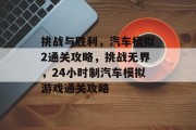 挑战与胜利,汽车模拟2通关攻略,挑战无界,24小时制汽车模拟游戏通关攻略