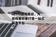 OPPO游戏商店，为游戏爱好者打造一站式服务平台
