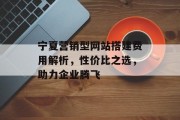 宁夏营销型网站搭建费用解析，性价比之选，助力企业腾飞