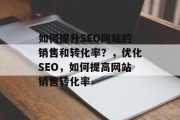 如何提升SEO网站的销售和转化率？，优化SEO，如何提高网站销售转化率