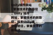 Unity插件网站 - 掌握技术的新路径，Unity 插件 网站，掌握技术的新路径，探索Unity插件新途径，掌握技术的新路径