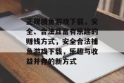 正规捕鱼游戏下载，安全、合法且富有乐趣的赚钱方式，安全合法捕鱼游戏下载，乐趣与收益并存的新方式