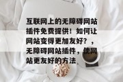 互联网上的无障碍网站插件免费提供！如何让网站变得更加友好？，无障碍网站插件，使网站更友好的方法