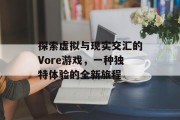 探索虚拟与现实交汇的Vore游戏，一种独特体验的全新旅程