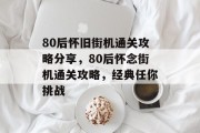 80后怀旧街机通关攻略分享,80后怀念街机通关攻略,经典任你挑战
