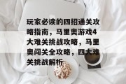 玩家必读的四招通关攻略指南,马里奥游戏4大难关挑战攻略,马里奥闯关全攻略,四大难关挑战解析