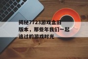 揭秘7723游戏盒旧版本，那些年我们一起追过的游戏时光